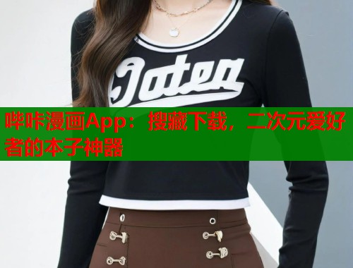 哔咔漫画App：搜藏下载，二次元爱好者的本子神器