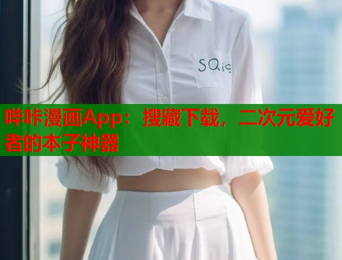 哔咔漫画App：搜藏下载，二次元爱好者的本子神器
