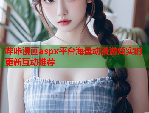 哔咔漫画aspx平台海量动漫游戏实时更新互动推荐