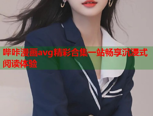 哔咔漫画avg精彩合集一站畅享沉浸式阅读体验
