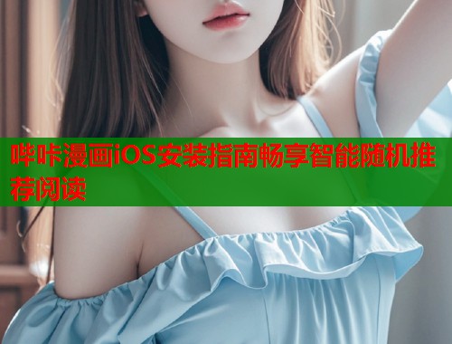 哔咔漫画iOS安装指南畅享智能随机推荐阅读