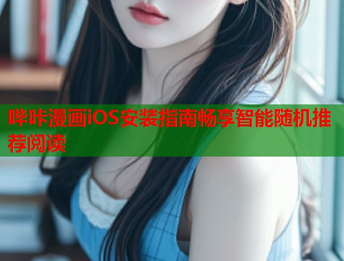 哔咔漫画iOS安装指南畅享智能随机推荐阅读