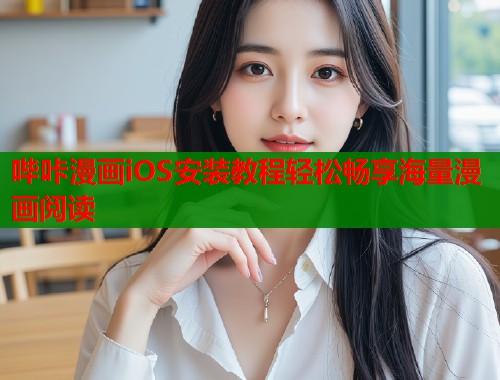哔咔漫画iOS安装教程轻松畅享海量漫画阅读